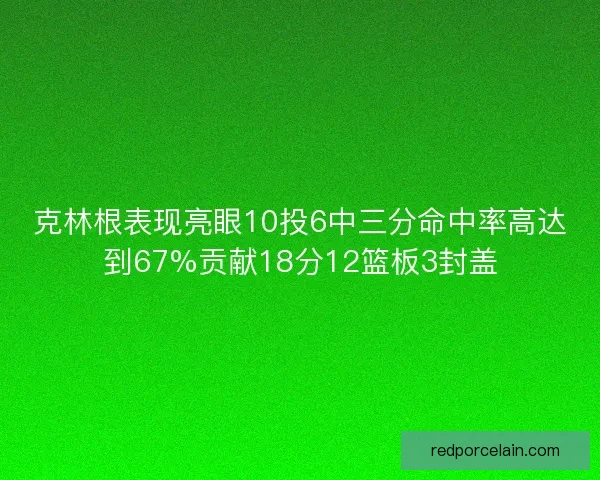 克林根表现亮眼10投6中三分命中率高达到67%贡献18分12篮板3封盖 克林根表现亮眼10投6中三分命中率高达到67%贡献18分12篮板3封盖