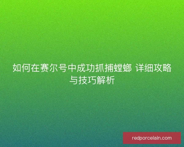 如何在赛尔号中成功抓捕螳螂 详细攻略与技巧解析