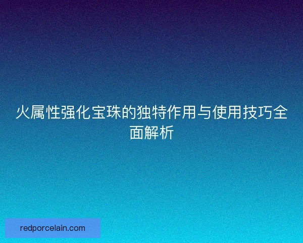 火属性强化宝珠的独特作用与使用技巧全面解析