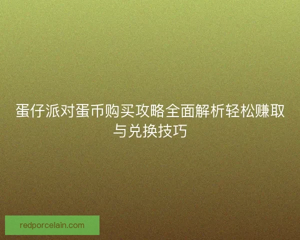 蛋仔派对蛋币购买攻略全面解析轻松赚取与兑换技巧