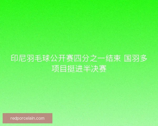 印尼羽毛球公开赛四分之一结束 国羽多项目挺进半决赛