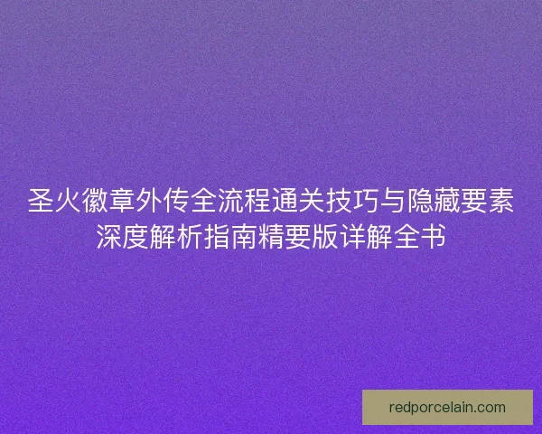 圣火徽章外传全流程通关技巧与隐藏要素深度解析指南精要版详解全书 圣火徽章外传全流程通关技巧与隐藏要素深度解析指南精要版详解全书