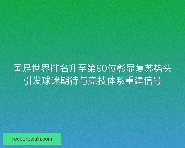国足世界排名升至第90位彰显复苏势头引发球迷期待与竞技体系重建信号