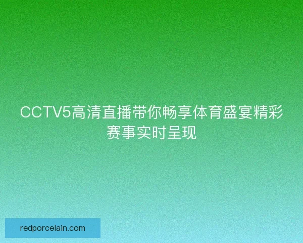 CCTV5高清直播带你畅享体育盛宴精彩赛事实时呈现 CCTV5高清直播带你畅享体育盛宴精彩赛事实时呈现