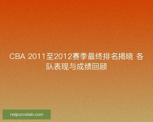 CBA 2011至2012赛季最终排名揭晓 各队表现与成绩回顾 CBA 2011至2012赛季最终排名揭晓 各队表现与成绩回顾