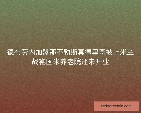 德布劳内加盟那不勒斯莫德里奇披上米兰战袍国米养老院还未开业