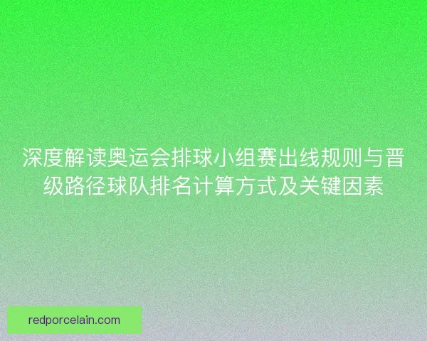 深度解读奥运会排球小组赛出线规则与晋级路径球队排名计算方式及关键因素