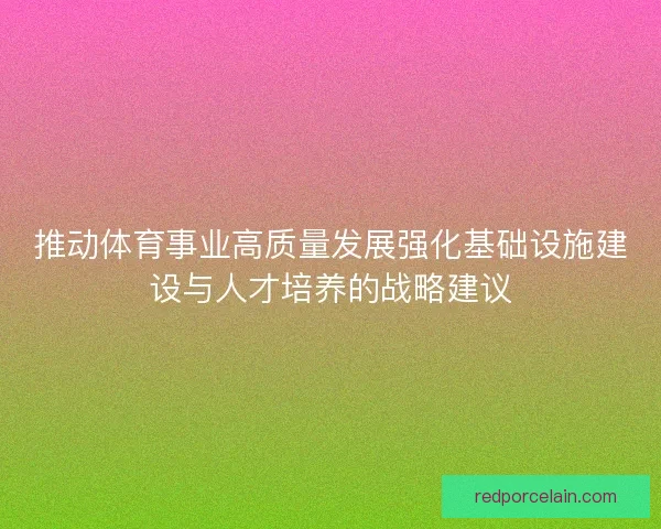 推动体育事业高质量发展强化基础设施建设与人才培养的战略建议 推动体育事业高质量发展强化基础设施建设与人才培养的战略建议