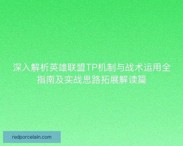 深入解析英雄联盟TP机制与战术运用全指南及实战思路拓展解读篇 深入解析英雄联盟TP机制与战术运用全指南及实战思路拓展解读篇