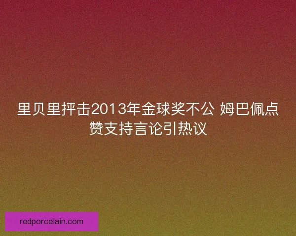 里贝里抨击2013年金球奖不公 姆巴佩点赞支持言论引热议